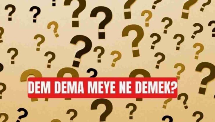 Dem dema meye ne demek, anlamı nedir?